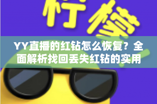 YY直播的红钻怎么恢复？全面解析找回丢失红钻的实用方法与避坑指南