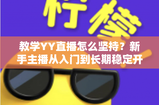 教学YY直播怎么坚持？新手主播从入门到长期稳定开播的实战指南