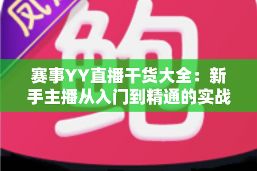 赛事YY直播干货大全：新手主播从入门到精通的实战指南