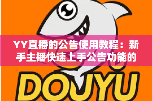 YY直播的公告使用教程:新手主播快速上手公告功能的完整指南 YY直播的公告使用教程:新手主播快速上手公告功能的完整指南
