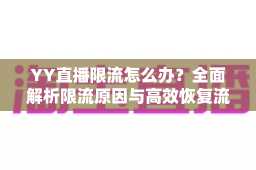 YY直播限流怎么办？全面解析限流原因与高效恢复流量的实用指南