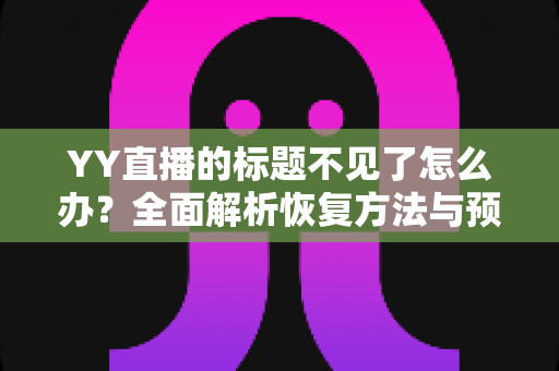 YY直播的标题不见了怎么办？全面解析恢复方法与预防技巧