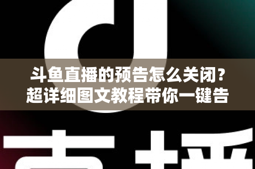斗鱼直播的预告怎么关闭?超详细图文教程带你一键告别推送打扰,畅享清爽追播体验 斗鱼直播的预告怎么关闭?超详细图文教程带你一键告别推送打扰,畅享清爽追播体验