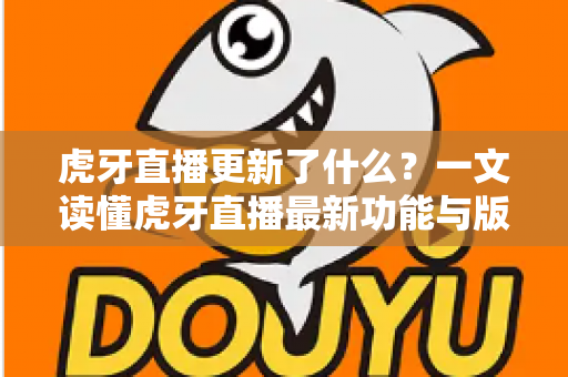 虎牙直播更新了什么?一文读懂虎牙直播最新功能与版本变化全解析 虎牙直播更新了什么?一文读懂虎牙直播最新功能与版本变化全解析