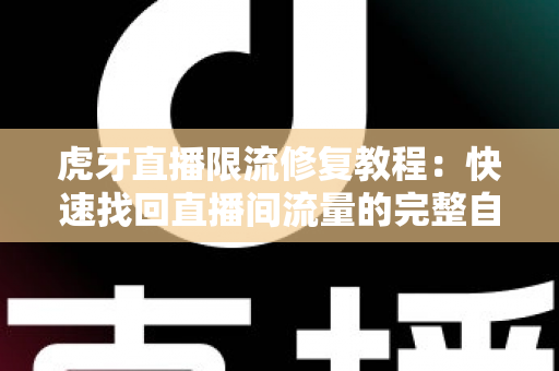 虎牙直播限流修复教程:快速找回直播间流量的完整自救指南 虎牙直播限流修复教程:快速找回直播间流量的完整自救指南