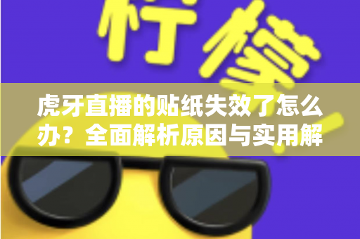 虎牙直播的贴纸失效了怎么办?全面解析原因与实用解决方法,让您的直播体验焕然一新 虎牙直播的贴纸失效了怎么办?全面解析原因与实用解决方法,让您的直播体验焕然一新