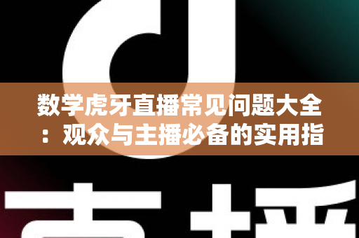 数学虎牙直播常见问题大全:观众与主播必备的实用指南 数学虎牙直播常见问题大全:观众与主播必备的实用指南