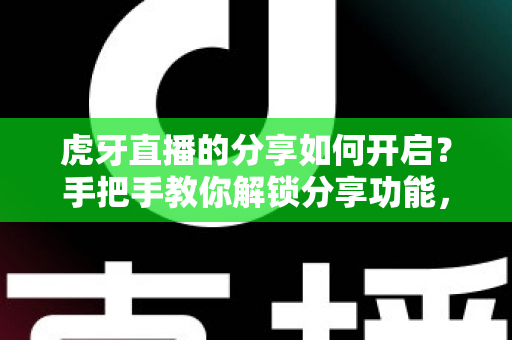 虎牙直播的分享如何开启?手把手教你解锁分享功能,让精彩直播一键传播 虎牙直播的分享如何开启?手把手教你解锁分享功能,让精彩直播一键传播