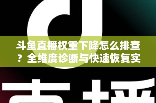 斗鱼直播权重下降怎么排查?全维度诊断与快速恢复实操指南 斗鱼直播权重下降怎么排查?全维度诊断与快速恢复实操指南