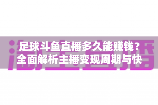 足球斗鱼直播多久能赚钱?全面解析主播变现周期与快速盈利实用攻略 足球斗鱼直播多久能赚钱?全面解析主播变现周期与快速盈利实用攻略