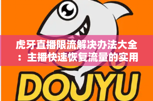 虎牙直播限流解决办法大全：主播快速恢复流量的实用运营指南
