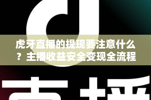 虎牙直播的提现要注意什么?主播收益安全变现全流程避坑指南 虎牙直播的提现要注意什么?主播收益安全变现全流程避坑指南