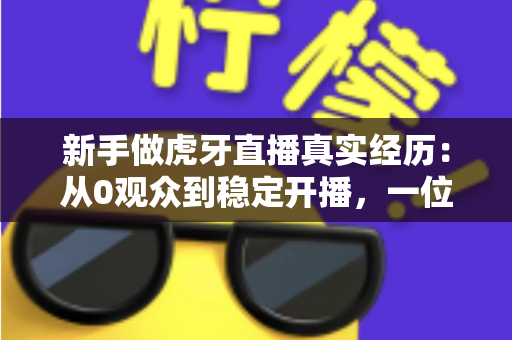 新手做虎牙直播真实经历:从0观众到稳定开播,一位普通玩家的90天生存实录 新手做虎牙直播真实经历:从0观众到稳定开播,一位普通玩家的90天生存实录