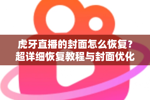 虎牙直播的封面怎么恢复?超详细恢复教程与封面优化全攻略,助你快速找回直播间门面! 虎牙直播的封面怎么恢复?超详细恢复教程与封面优化全攻略,助你快速找回直播间门面!