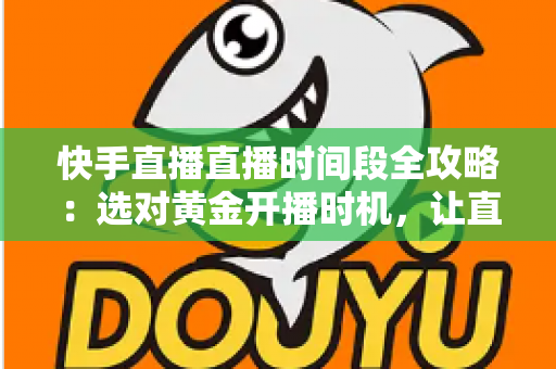 快手直播直播时间段全攻略：选对黄金开播时机，让直播间人气与销量双倍增长