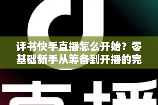 评书快手直播怎么开始？零基础新手从筹备到开播的完整实战指南
