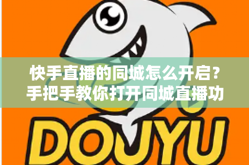 快手直播的同城怎么开启?手把手教你打开同城直播功能,让本地观众轻松找到你 快手直播的同城怎么开启?手把手教你打开同城直播功能,让本地观众轻松找到你