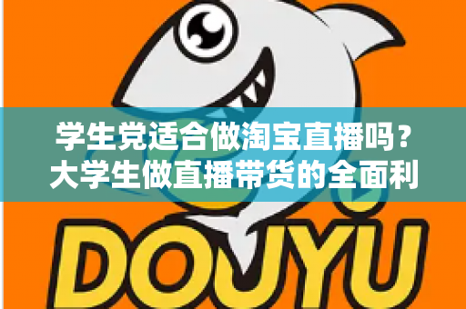 学生党适合做淘宝直播吗？大学生做直播带货的全面利弊分析与入行指南