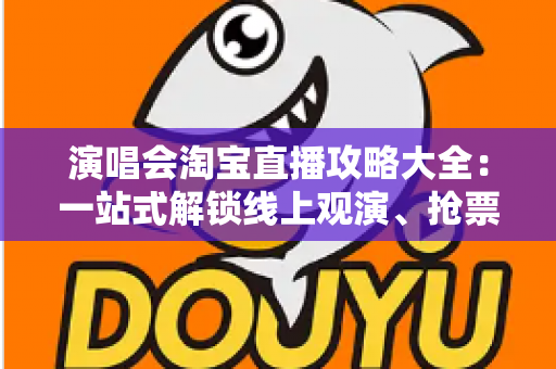 演唱会淘宝直播攻略大全:一站式解锁线上观演、抢票与边看边买全体验 演唱会淘宝直播攻略大全:一站式解锁线上观演、抢票与边看边买全体验