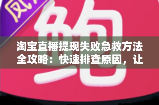 淘宝直播提现失败急救方法全攻略:快速排查原因,让你的收益顺利到账 淘宝直播提现失败急救方法全攻略:快速排查原因,让你的收益顺利到账