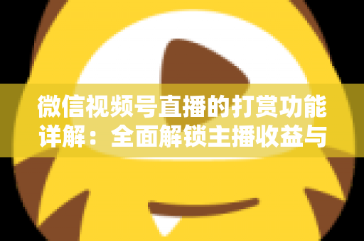 微信视频号直播的打赏功能详解:全面解锁主播收益与粉丝互动的变现密码 微信视频号直播的打赏功能详解:全面解锁主播收益与粉丝互动的变现密码