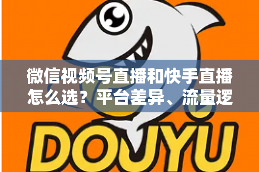 微信视频号直播和快手直播怎么选?平台差异、流量逻辑与变现路径全解析 微信视频号直播和快手直播怎么选?平台差异、流量逻辑与变现路径全解析