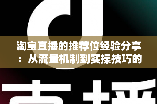 淘宝直播的推荐位经验分享：从流量机制到实操技巧的完整指南