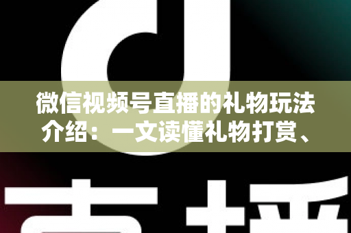 微信视频号直播的礼物玩法介绍:一文读懂礼物打赏、榜单与互动全攻略 微信视频号直播的礼物玩法介绍:一文读懂礼物打赏、榜单与互动全攻略