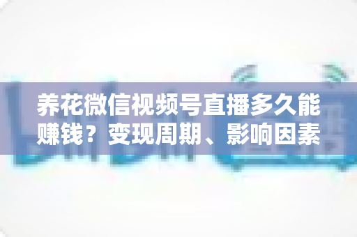 养花微信视频号直播多久能赚钱?变现周期、影响因素与快速起号全攻略 养花微信视频号直播多久能赚钱?变现周期、影响因素与快速起号全攻略