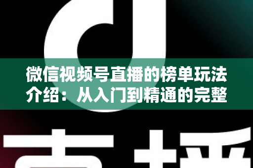 微信视频号直播的榜单玩法介绍：从入门到精通的完整运营指南