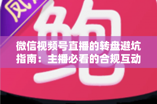 微信视频号直播的转盘避坑指南：主播必看的合规互动营销全攻略