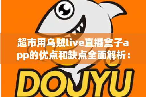 超市用乌贼live直播盒子app的优点和缺点全面解析:实体商超直播带货转型的利与弊一站式指南 超市用乌贼live直播盒子app的优点和缺点全面解析:实体商超直播带货转型的利与弊一站式指南
