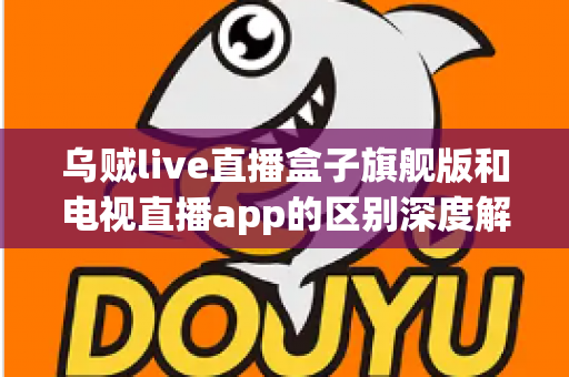 乌贼live直播盒子旗舰版和电视直播app的区别深度解析：硬件盒子与软件应用到底怎么选？