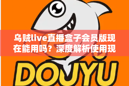 乌贼live直播盒子会员版现在能用吗?深度解析使用现状、潜在风险与正规观赛替代方案 乌贼live直播盒子会员版现在能用吗?深度解析使用现状、潜在风险与正规观赛替代方案