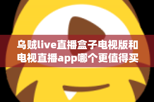 乌贼live直播盒子电视版和电视直播app哪个更值得买?2025年家庭观影选购终极指南 乌贼live直播盒子电视版和电视直播app哪个更值得买?2025年家庭观影选购终极指南