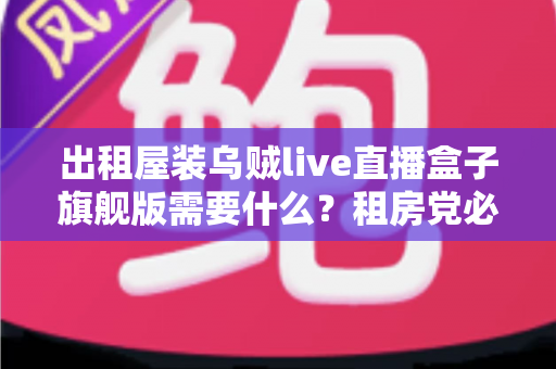 出租屋装乌贼live直播盒子旗舰版需要什么？租房党必看的设备清单与安装避坑全攻略