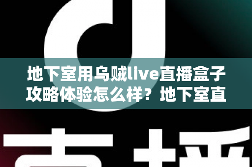 地下室用乌贼live直播盒子攻略体验怎么样？地下室直播场景真实体验与完整避坑攻略