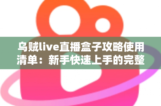 乌贼live直播盒子攻略使用清单：新手快速上手的完整观看指南