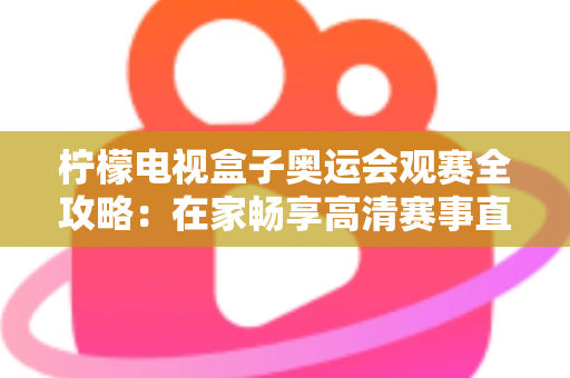 柠檬电视盒子奥运会观赛全攻略:在家畅享高清赛事直播的终极指南 柠檬电视盒子奥运会观赛全攻略:在家畅享高清赛事直播的终极指南