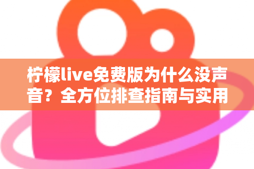 柠檬live免费版为什么没声音?全方位排查指南与实用解决方案一次讲清 柠檬live免费版为什么没声音?全方位排查指南与实用解决方案一次讲清