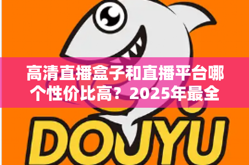 高清直播盒子和直播平台哪个性价比高?2025年最全选购对比指南,帮你省钱不踩坑 高清直播盒子和直播平台哪个性价比高?2025年最全选购对比指南,帮你省钱不踩坑