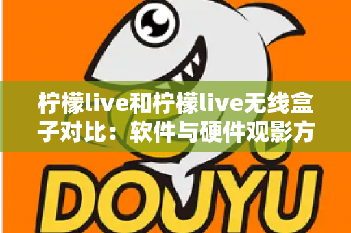柠檬live和柠檬live无线盒子对比：软件与硬件观影方案到底怎么选？一文讲透优缺点