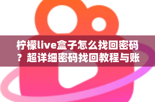 柠檬live盒子怎么找回密码？超详细密码找回教程与账号安全指南一文看懂