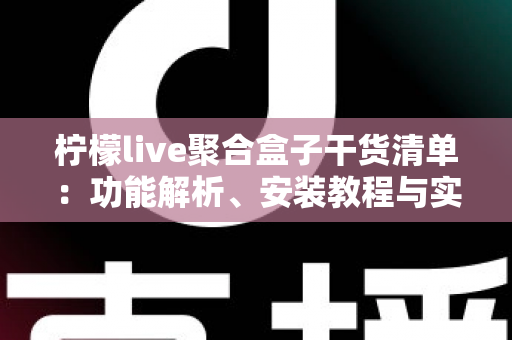 柠檬live聚合盒子干货清单：功能解析、安装教程与实用技巧一站式指南