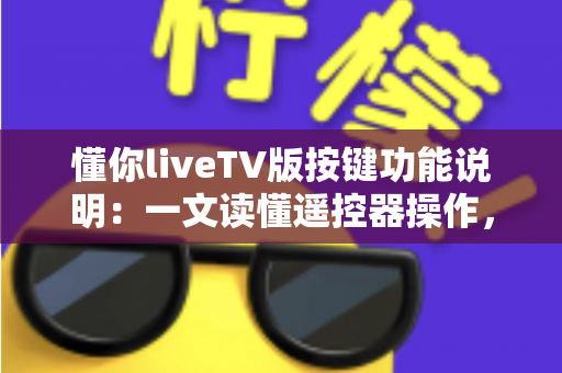 懂你liveTV版按键功能说明：一文读懂遥控器操作，轻松玩转大屏直播