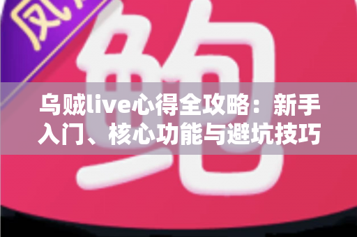 乌贼live心得全攻略:新手入门、核心功能与避坑技巧,一篇文章讲清楚 乌贼live心得全攻略:新手入门、核心功能与避坑技巧,一篇文章讲清楚